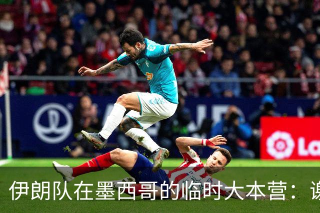 伊朗队在墨西哥的临时大本营：谢绝访客、绝对保密，蒙面安保人员持机关枪巡逻